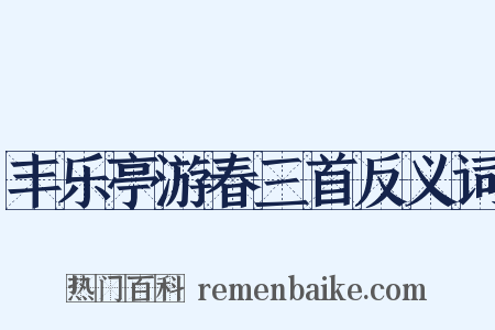 丰乐亭游春三首反义词是什么意思的图片